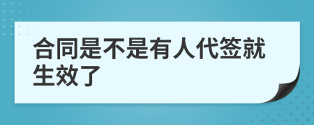合同是不是有人代签就生效了