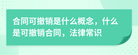 合同可撤销是什么概念，什么是可撤销合同，法律常识