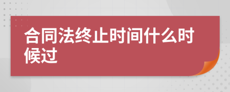 合同法终止时间什么时候过