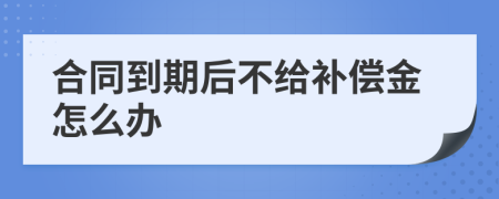 合同到期后不给补偿金怎么办