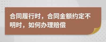 合同履行时，合同金额约定不明时，如何办理赔偿