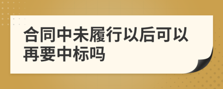 合同中未履行以后可以再要中标吗