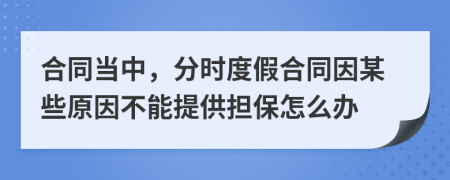 合同当中，分时度假合同因某些原因不能提供担保怎么办