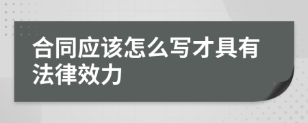 合同应该怎么写才具有法律效力