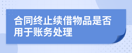 合同终止续借物品是否用于账务处理