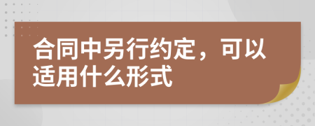 合同中另行约定，可以适用什么形式