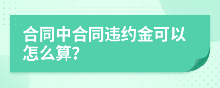 合同中合同违约金可以怎么算？