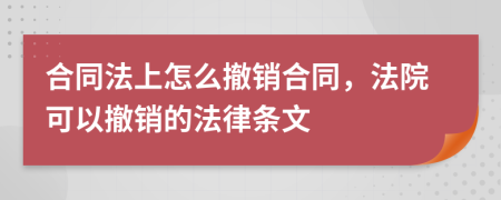 合同法上怎么撤销合同，法院可以撤销的法律条文