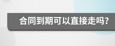 合同到期可以直接走吗？