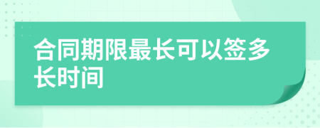 合同期限最长可以签多长时间