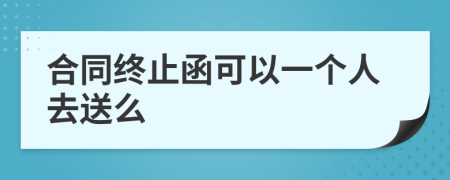 合同终止函可以一个人去送么