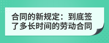 合同的新规定：到底签了多长时间的劳动合同