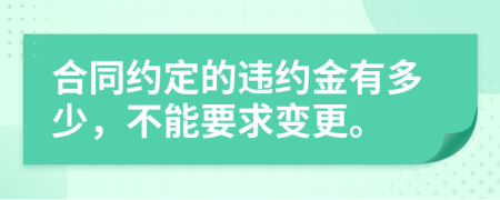 合同约定的违约金有多少，不能要求变更。