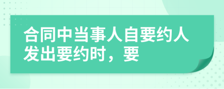 合同中当事人自要约人发出要约时，要