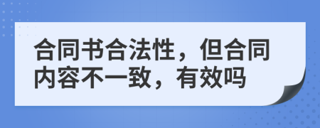 合同书合法性，但合同内容不一致，有效吗