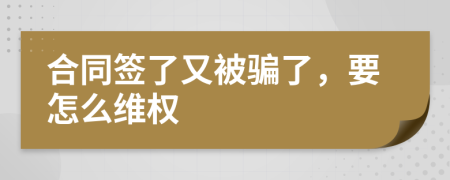 合同签了又被骗了，要怎么维权