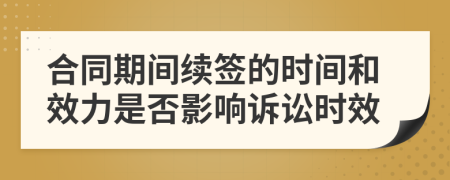 合同期间续签的时间和效力是否影响诉讼时效