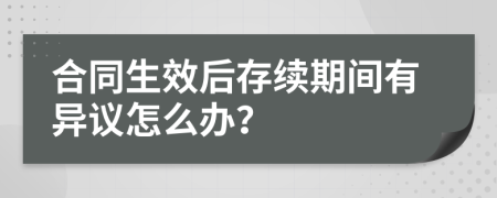 合同生效后存续期间有异议怎么办？