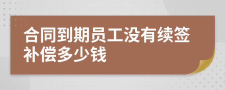 合同到期员工没有续签补偿多少钱