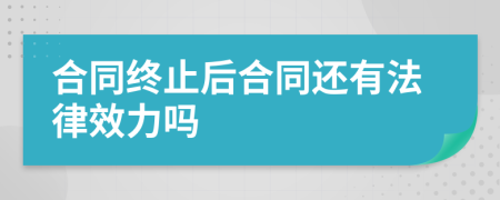 合同终止后合同还有法律效力吗