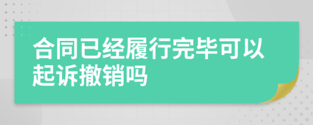 合同已经履行完毕可以起诉撤销吗