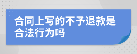 合同上写的不予退款是合法行为吗