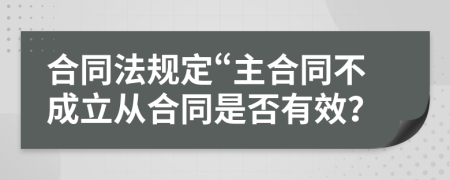 合同法规定“主合同不成立从合同是否有效？