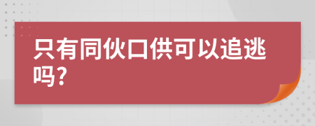 只有同伙口供可以追逃吗?