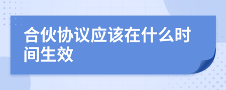 合伙协议应该在什么时间生效