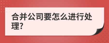 合并公司要怎么进行处理?