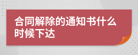 合同解除的通知书什么时候下达