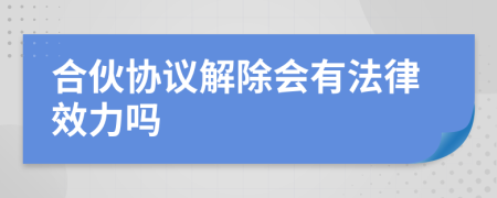 合伙协议解除会有法律效力吗