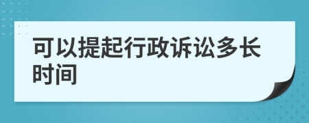 可以提起行政诉讼多长时间