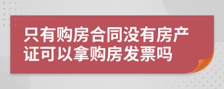 只有购房合同没有房产证可以拿购房发票吗