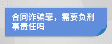 合同诈骗罪，需要负刑事责任吗