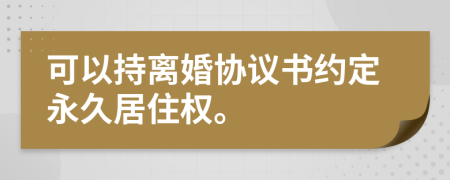 可以持离婚协议书约定永久居住权。