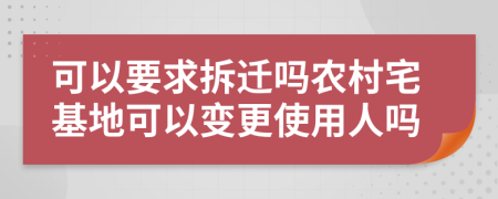 可以要求拆迁吗农村宅基地可以变更使用人吗