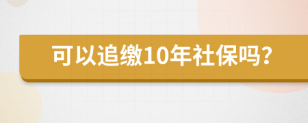 可以追缴10年社保吗？