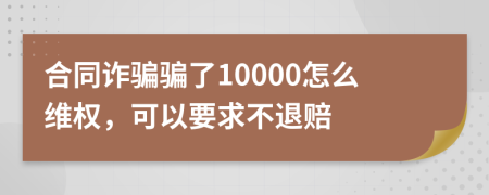 合同诈骗骗了10000怎么维权，可以要求不退赔