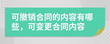 可撤销合同的内容有哪些，可变更合同内容