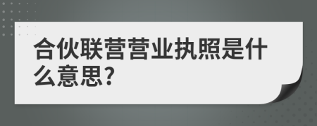 合伙联营营业执照是什么意思?