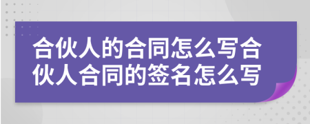 合伙人的合同怎么写合伙人合同的签名怎么写