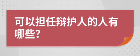 可以担任辩护人的人有哪些？