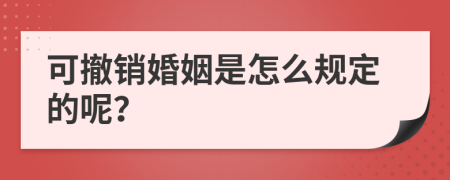 可撤销婚姻是怎么规定的呢？