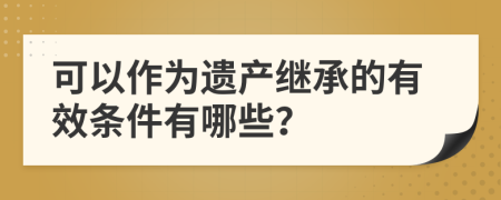 可以作为遗产继承的有效条件有哪些？