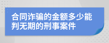 合同诈骗的金额多少能判无期的刑事案件