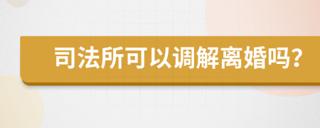 司法所可以调解离婚吗？