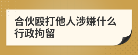 合伙殴打他人涉嫌什么行政拘留