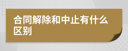 合同解除和中止有什么区别