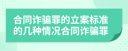 合同诈骗罪的立案标准的几种情况合同诈骗罪